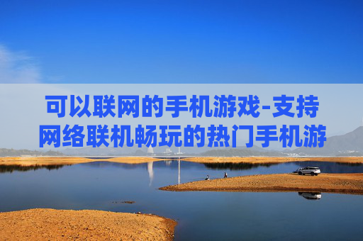 可以联网的手机游戏-支持网络联机畅玩的热门手机游戏