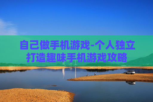 自己做手机游戏-个人独立打造趣味手机游戏攻略