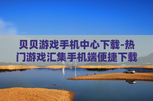 贝贝游戏手机中心下载-热门游戏汇集手机端便捷下载平台