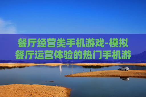 餐厅经营类手机游戏-模拟餐厅运营体验的热门手机游戏