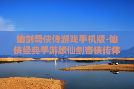 仙剑奇侠传游戏手机版-仙侠经典手游版仙剑奇侠传体验