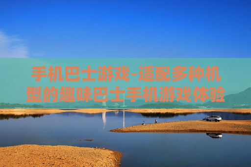 手机巴士游戏-适配多种机型的趣味巴士手机游戏体验