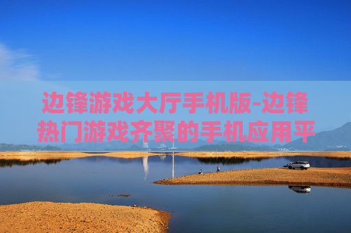 边锋游戏大厅手机版-边锋热门游戏齐聚的手机应用平台
