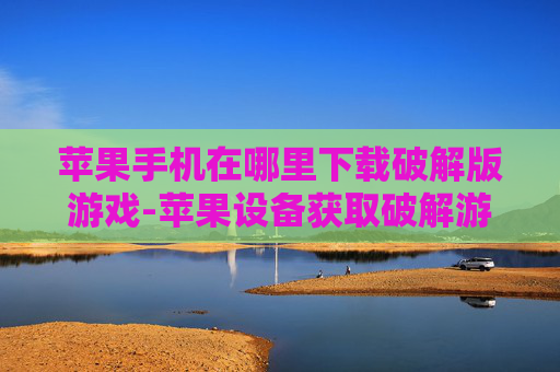 苹果手机在哪里下载破解版游戏-苹果设备获取破解游戏下载途径