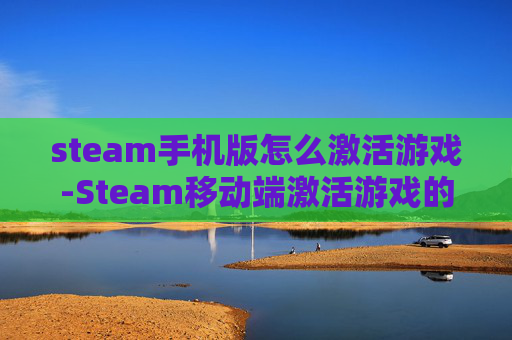 steam手机版怎么激活游戏-Steam移动端激活游戏的详细操作办法