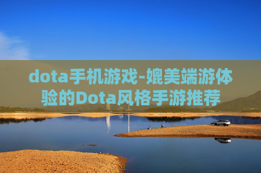 dota手机游戏-媲美端游体验的Dota风格手游推荐