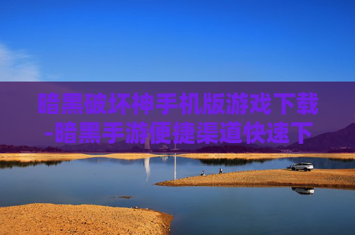 暗黑破坏神手机版游戏下载-暗黑手游便捷渠道快速下载途径