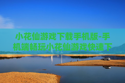 小花仙游戏下载手机版-手机端畅玩小花仙游戏快速下载途径