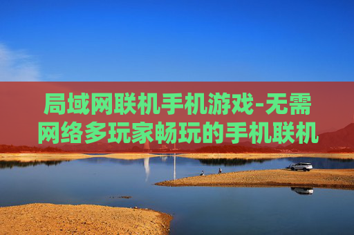 局域网联机手机游戏-无需网络多玩家畅玩的手机联机游戏