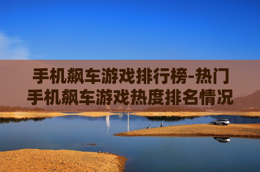 手机飙车游戏排行榜-热门手机飙车游戏热度排名情况