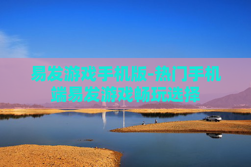 易发游戏手机版-热门手机端易发游戏畅玩选择