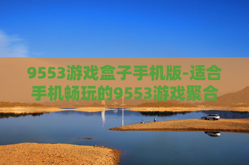 9553游戏盒子手机版-适合手机畅玩的9553游戏聚合平台