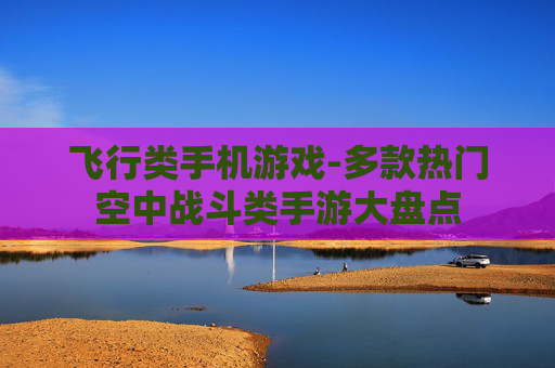 飞行类手机游戏-多款热门空中战斗类手游大盘点