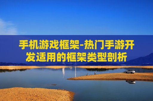 手机游戏框架-热门手游开发适用的框架类型剖析