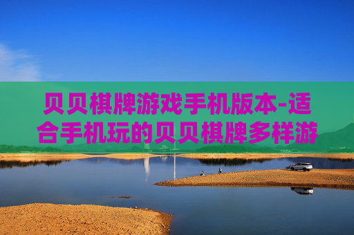 贝贝棋牌游戏手机版本-适合手机玩的贝贝棋牌多样游戏体验