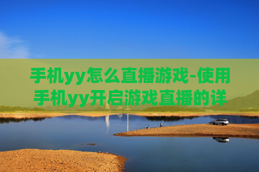 手机yy怎么直播游戏-使用手机yy开启游戏直播的详细方法