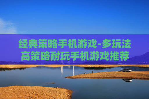 经典策略手机游戏-多玩法高策略耐玩手机游戏推荐
