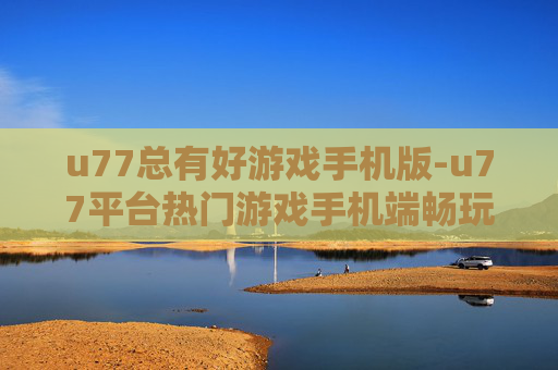 u77总有好游戏手机版-u77平台热门游戏手机端畅玩选择