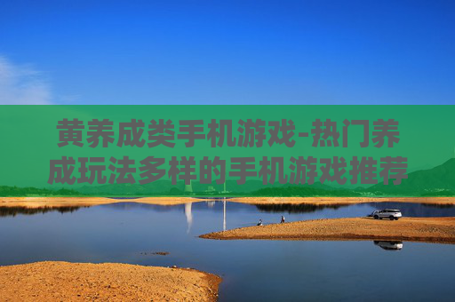 黄养成类手机游戏-热门养成玩法多样的手机游戏推荐
