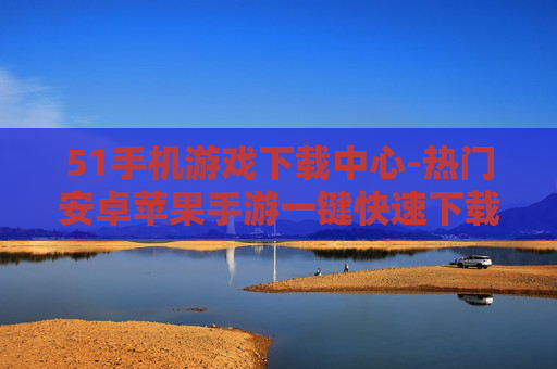 51手机游戏下载中心-热门安卓苹果手游一键快速下载平台