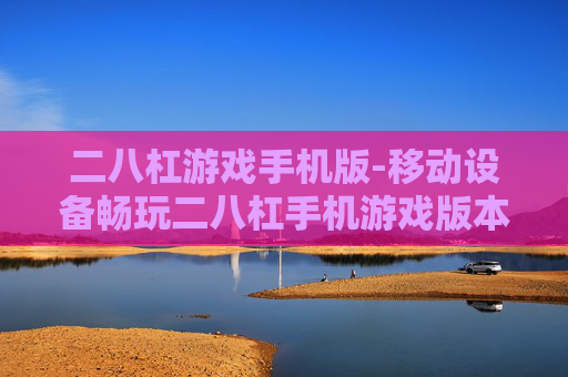 二八杠游戏手机版-移动设备畅玩二八杠手机游戏版本