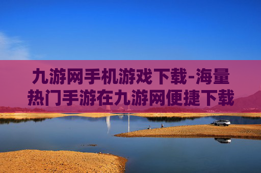 九游网手机游戏下载-海量热门手游在九游网便捷下载