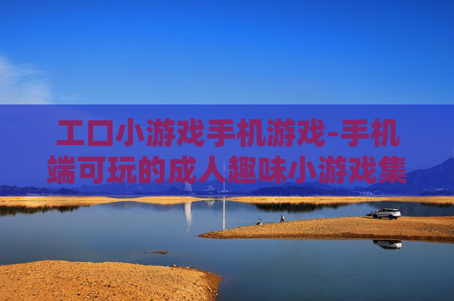 工口小游戏手机游戏-手机端可玩的成人趣味小游戏集合