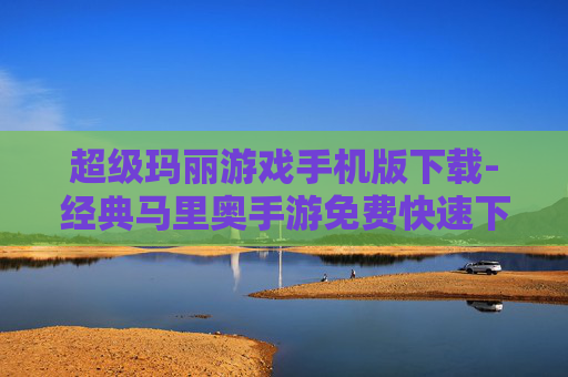 超级玛丽游戏手机版下载-经典马里奥手游免费快速下载途径