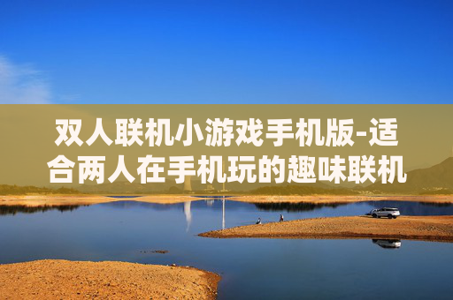 双人联机小游戏手机版-适合两人在手机玩的趣味联机游戏