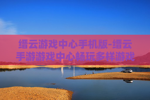 缙云游戏中心手机版-缙云手游游戏中心畅玩多样游戏