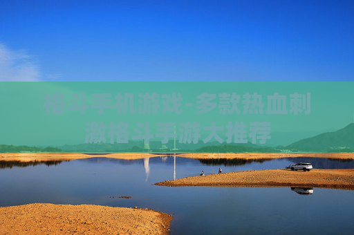 格斗手机游戏-多款热血刺激格斗手游大推荐