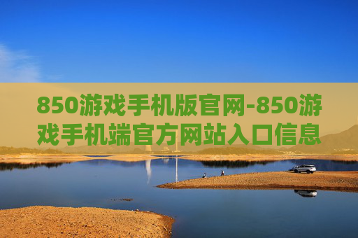850游戏手机版官网-850游戏手机端官方网站入口信息
