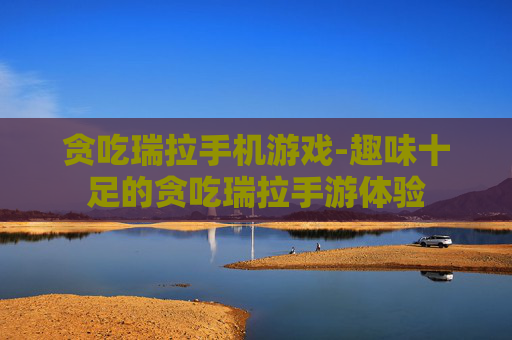 贪吃瑞拉手机游戏-趣味十足的贪吃瑞拉手游体验