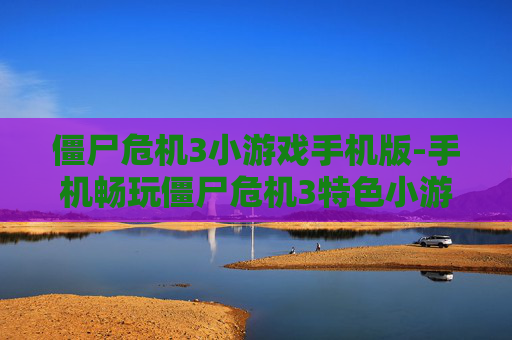 僵尸危机3小游戏手机版-手机畅玩僵尸危机3特色小游戏