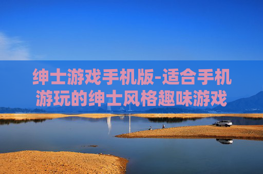 绅士游戏手机版-适合手机游玩的绅士风格趣味游戏