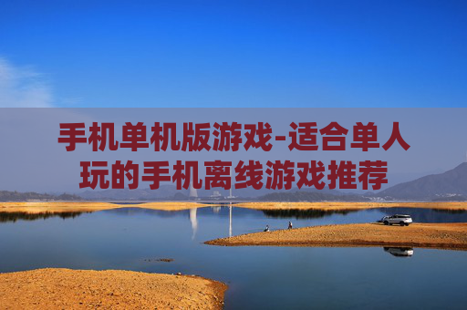 手机单机版游戏-适合单人玩的手机离线游戏推荐