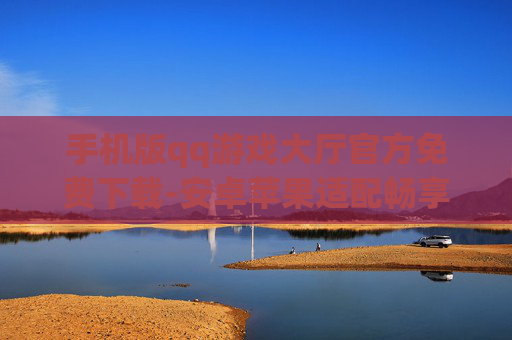 手机版qq游戏大厅官方免费下载-安卓苹果适配畅享免费手机QQ游戏厅下载