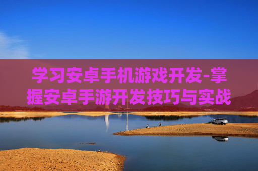 学习安卓手机游戏开发-掌握安卓手游开发技巧与实战方法