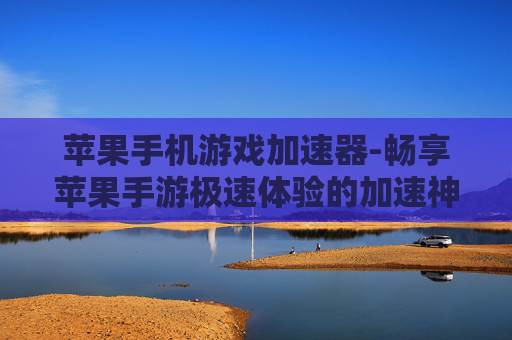 苹果手机游戏加速器-畅享苹果手游极速体验的加速神器