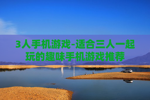 3人手机游戏-适合三人一起玩的趣味手机游戏推荐