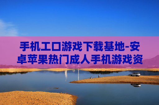 手机工口游戏下载基地-安卓苹果热门成人手机游戏资源汇聚处