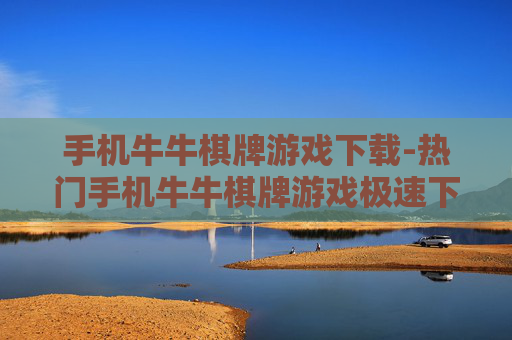 手机牛牛棋牌游戏下载-热门手机牛牛棋牌游戏极速下载渠道