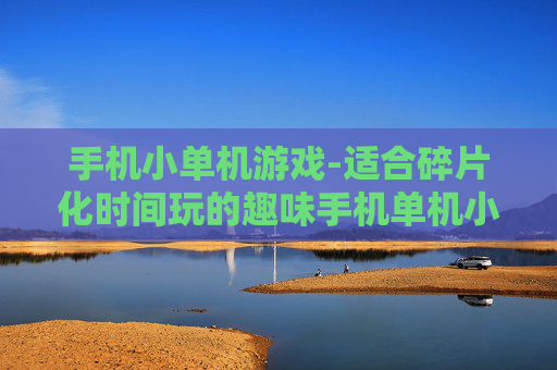 手机小单机游戏-适合碎片化时间玩的趣味手机单机小游戏