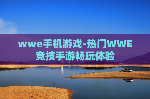 wwe手机游戏-热门WWE竞技手游畅玩体验
