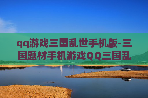 qq游戏三国乱世手机版-三国题材手机游戏QQ三国乱世玩法揭秘