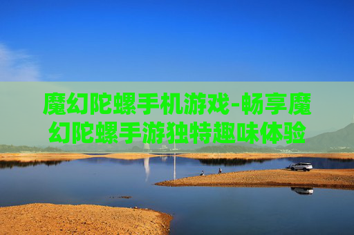 魔幻陀螺手机游戏-畅享魔幻陀螺手游独特趣味体验