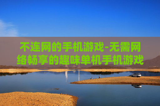 不连网的手机游戏-无需网络畅享的趣味单机手机游戏