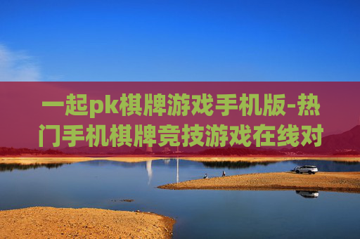 一起pk棋牌游戏手机版-热门手机棋牌竞技游戏在线对战体验