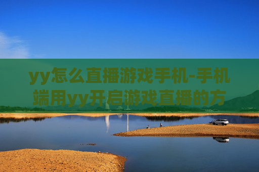 yy怎么直播游戏手机-手机端用yy开启游戏直播的方法