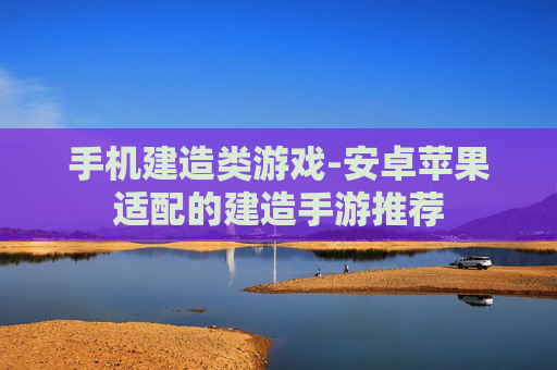手机建造类游戏-安卓苹果适配的建造手游推荐